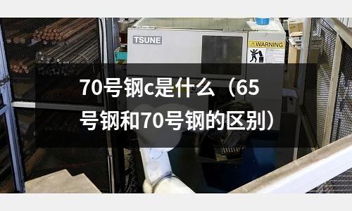 70號鋼c是什么（65號鋼和70號鋼的區別）