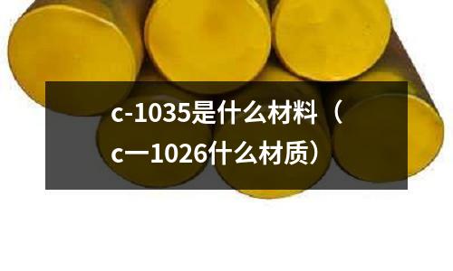 c-1035是什么材料（c一1026什么材質(zhì)）
