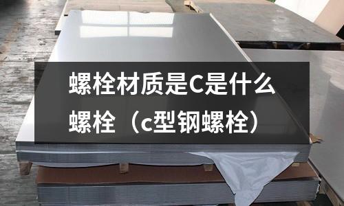 螺栓材質是C是什么螺栓(c型鋼螺栓)