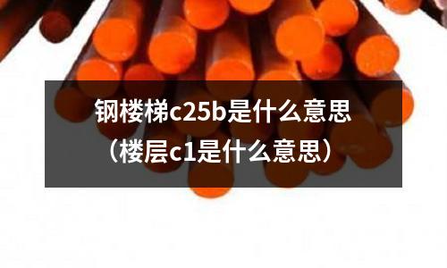 鋼樓梯c25b是什么意思（樓層c1是什么意思）