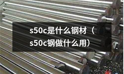 s50c是什么鋼材(s50c鋼做什么用)