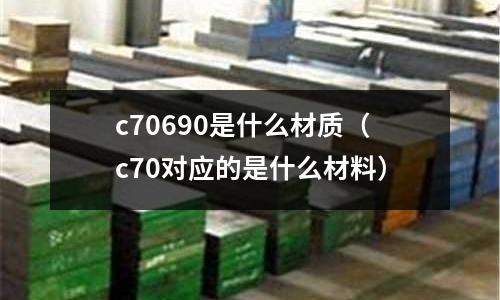c70690是什么材質(c70對應的是什么材料)