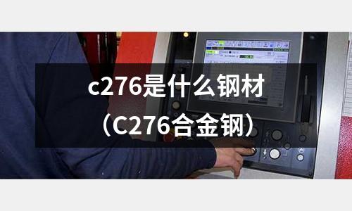 c276是什么鋼材（C276合金鋼）