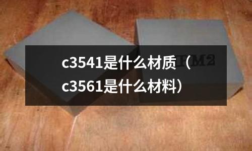 c3541是什么材質(c3561是什么材料)