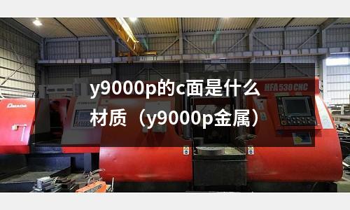 y9000p的c面是什么材質(y9000p金屬)