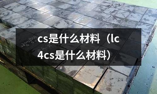 cs是什么材料（lc4cs是什么材料）