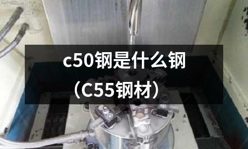 c50鋼是什么鋼(C55鋼材)