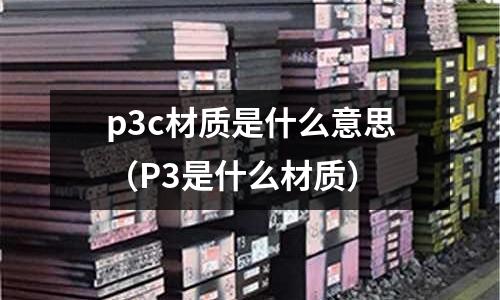 p3c材質是什么意思(P3是什么材質)