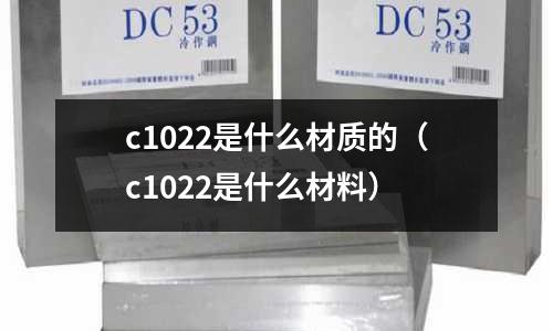c1022是什么材質的(c1022是什么材料)