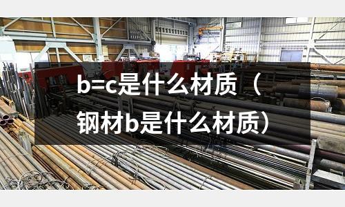 b=c是什么材質(鋼材b是什么材質)