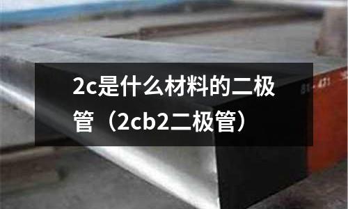 2c是什么材料的二極管(2cb2二極管)