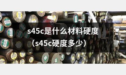 s45c是什么材料硬度(s45c硬度多少)