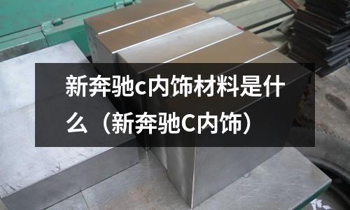 新奔馳c內(nèi)飾材料是什么(新奔馳C內(nèi)飾)