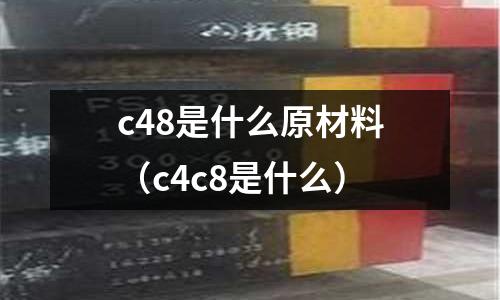 c48是什么原材料(c4c8是什么)