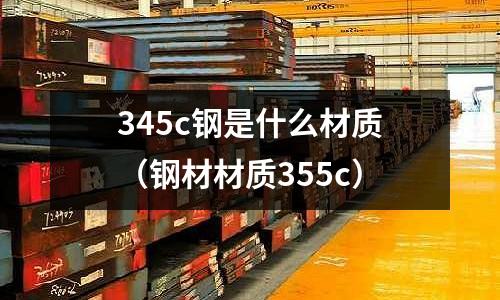 345c鋼是什么材質(鋼材材質355c)