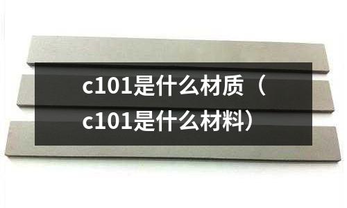 c101是什么材質(c101是什么材料)