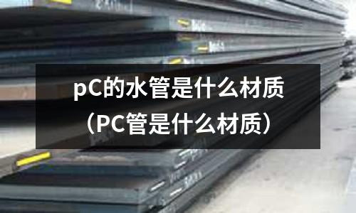 pC的水管是什么材質(PC管是什么材質)