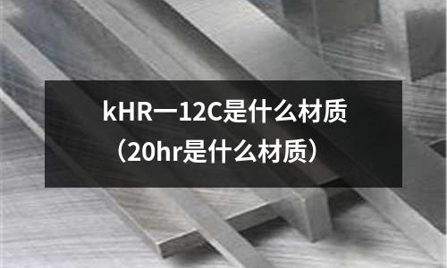kHR一12C是什么材質（20hr是什么材質）