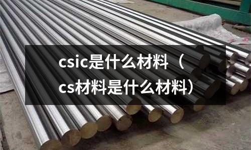 csic是什么材料（cs材料是什么材料）