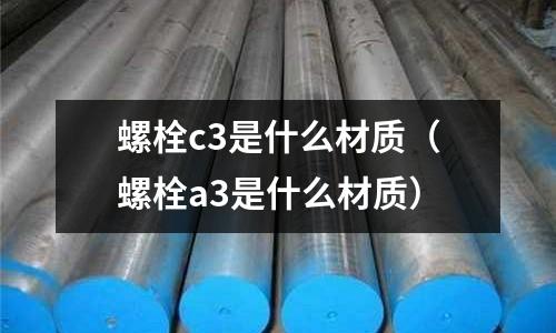 螺栓c3是什么材質(螺栓a3是什么材質)