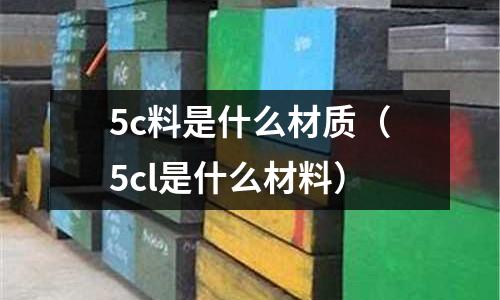 5c料是什么材質(5cl是什么材料)