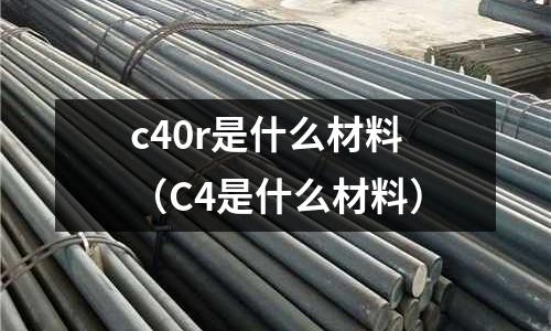 c40r是什么材料（C4是什么材料）