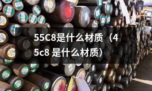 55C8是什么材質(45c8 是什么材質)