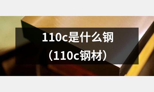 110c是什么鋼(110c鋼材)