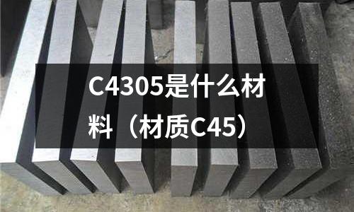 C4305是什么材料（材質(zhì)C45）