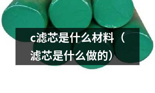 c濾芯是什么材料（濾芯是什么做的）