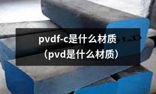 pvdf-c是什么材質(pvd是什么材質)