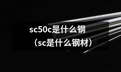 sc50c是什么鋼(sc是什么鋼材)