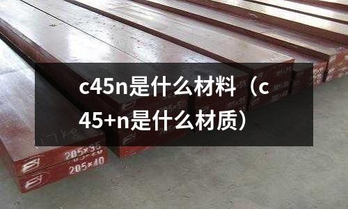 c45n是什么材料(c45+n是什么材質)