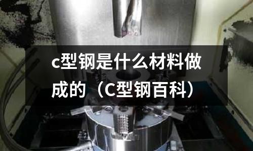 c型鋼是什么材料做成的(C型鋼百科)