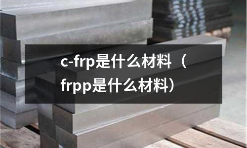c-frp是什么材料(frpp是什么材料)