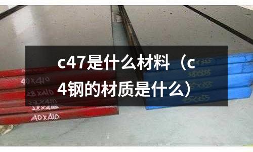 c47是什么材料(c4鋼的材質(zhì)是什么)
