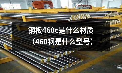 鋼板460c是什么材質(460鋼是什么型號)