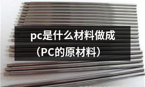 pc是什么材料做成(PC的原材料)