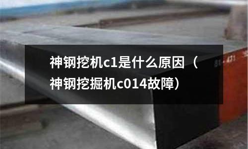 神鋼挖機c1是什么原因(神鋼挖掘機c014故障)