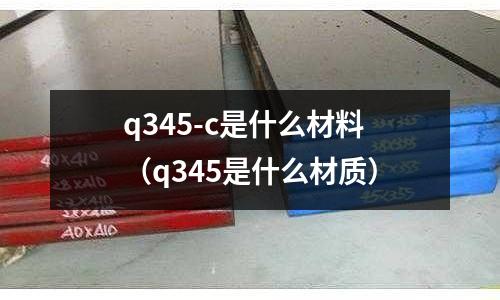 q345-c是什么材料(q345是什么材質(zhì))