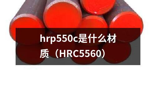 hrp550c是什么材質（HRC5560）