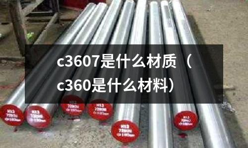 c3607是什么材質(c360是什么材料)