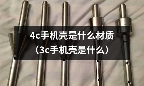 4c手機(jī)殼是什么材質(zhì)(3c手機(jī)殼是什么)