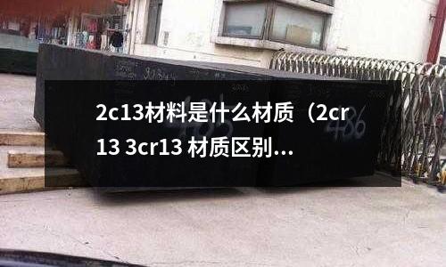 2c13材料是什么材質(zhì)(2cr13 3cr13 材質(zhì)區(qū)別)
