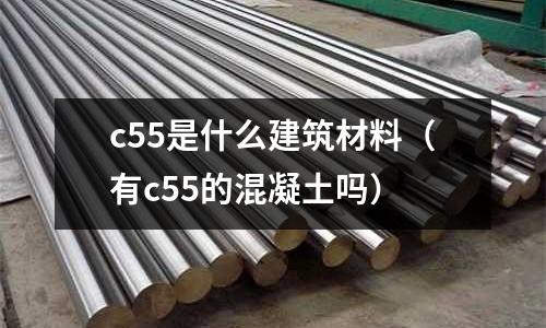 c55是什么建筑材料(有c55的混凝土嗎)