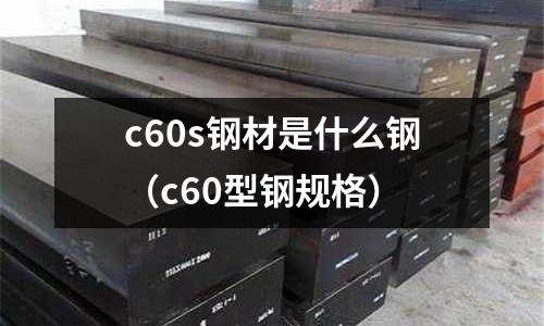 c60s鋼材是什么鋼(c60型鋼規格)