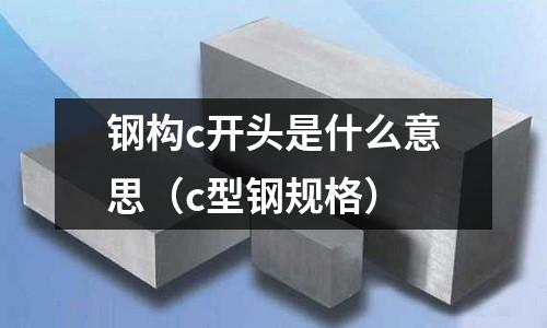 鋼構(gòu)c開頭是什么意思（c型鋼規(guī)格）