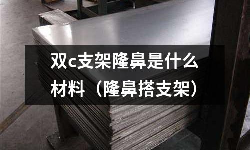 雙c支架隆鼻是什么材料（隆鼻搭支架）