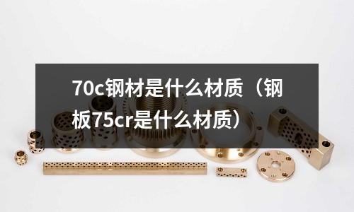 70c鋼材是什么材質(鋼板75cr是什么材質)