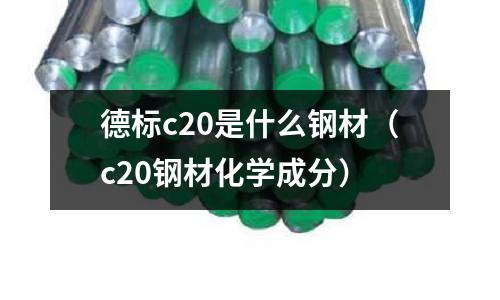 德標c20是什么鋼材（c20鋼材化學成分）
